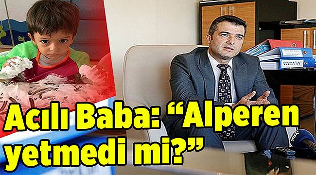 Acılı Baba: "Alperen yetmedi mi?"