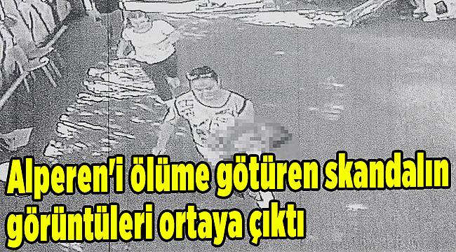 Alperen'i ölüme götüren skandalın görüntüleri ortaya çıktı