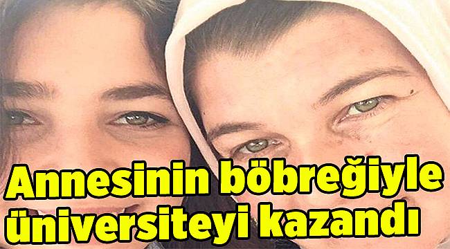 Annesinin böbreğiyle üniversiteyi kazandı