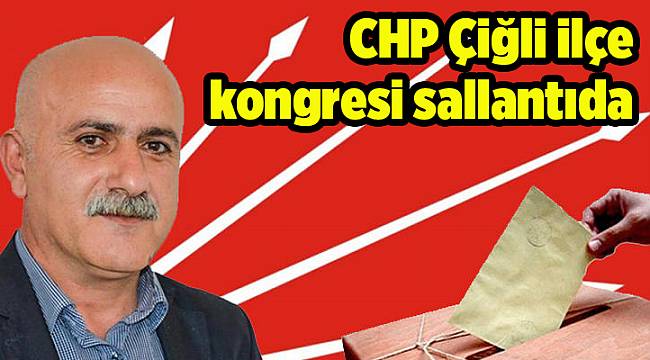 CHP Çiğli ilçe kongresi sallantıda