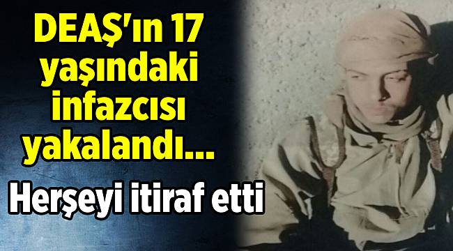 DEAŞ'ın 17 yaşındaki infazcısı yakalandı, itiraf etti