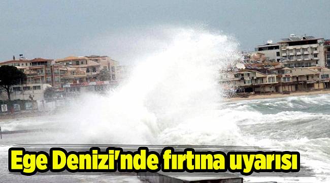 Ege Denizi'nde fırtına uyarısı