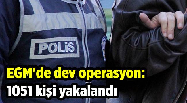EGM'de dev operasyon: 1051 kişi yakalandı