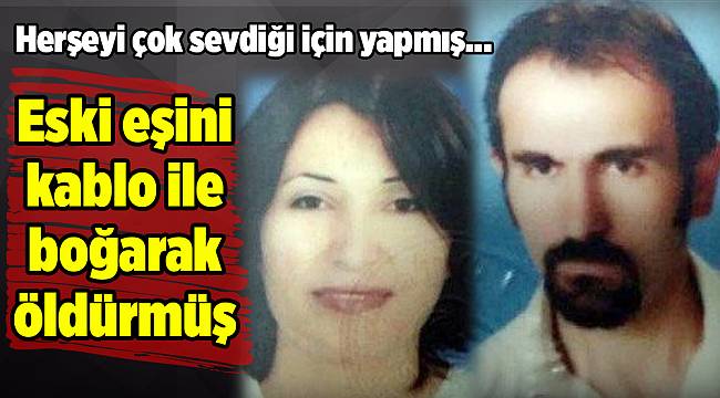 Eski eşini kablo ile boğarak öldürmüş