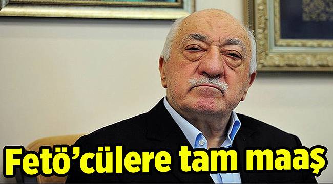Fetö’cülere tam maaş