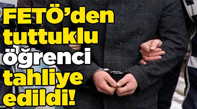 FETÖ’den tuttuklu öğrenci tahliye edildi