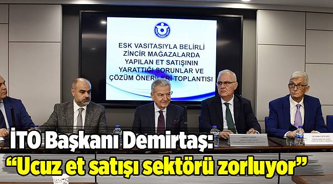 İTO Başkanı Demirtaş: "Ucuz et satışı sektörü zorluyor"