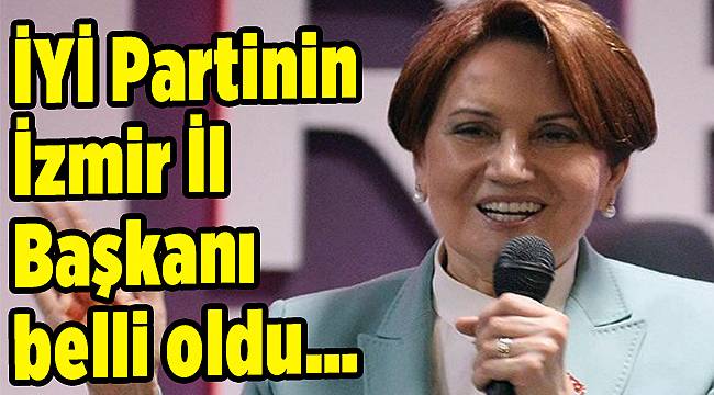 İYİ Partinin İzmir İl Başkanı belli oldu…