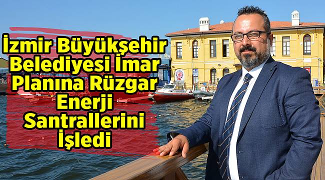 İzmir Büyükşehir Belediyesi İmar Planına Rüzgar Enerji Santrallerini İşledi