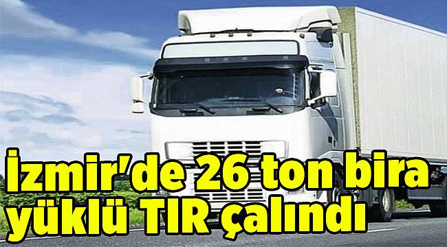 İzmir&#039;de 26 ton bira yüklü TIR çalındı