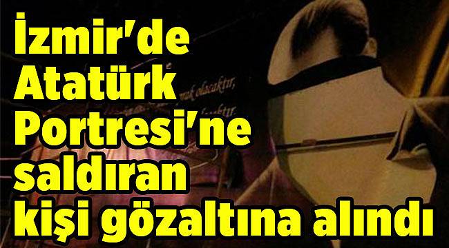 İzmir'de Atatürk Portresi'ne saldıran kişi gözaltına alındı