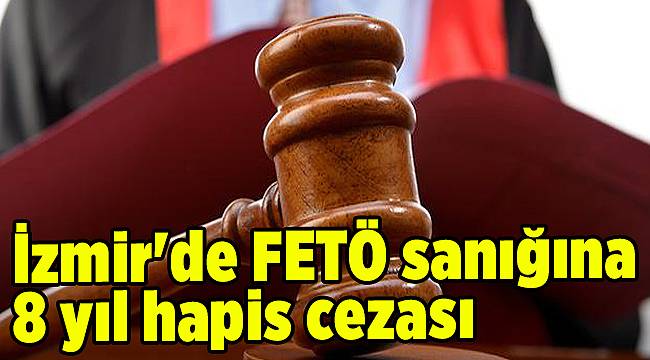 İzmir'de FETÖ sanığına 8 yıl hapis cezası
