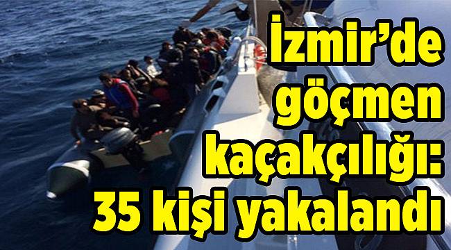 İzmir’de  göçmen kaçakçılığı:  35 kişi yakalandı