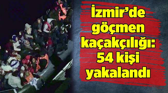 İzmir’de göçmen kaçakçılığı: 54 kişi yakalandı