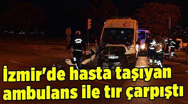 İzmir&#039;de hasta taşıyan ambulans ile tır çarpıştı
