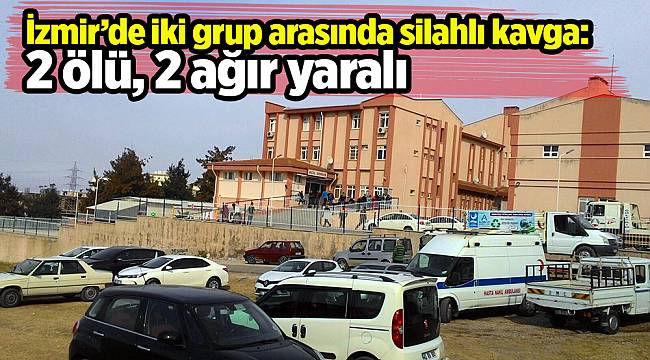 İzmir’de iki grup arasında silahlı kavga: 2 ölü, 2 ağır yaralı
