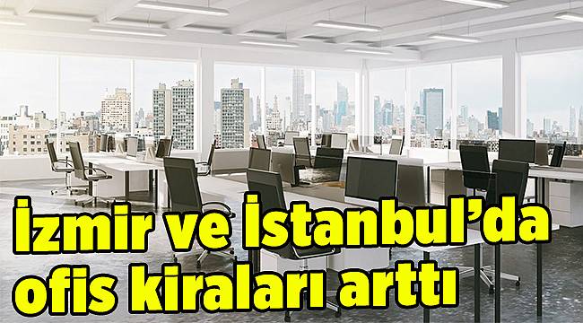 İzmir ve İstanbul’da ofis kiraları arttı