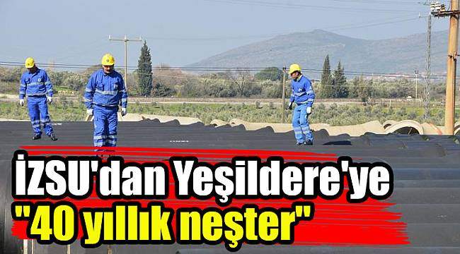 İZSU&#039;dan Yeşildere&#039;ye &quot;40 yıllık neşter&quot;