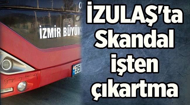 İZULAŞ&#039;ta Skandal işten çıkartma