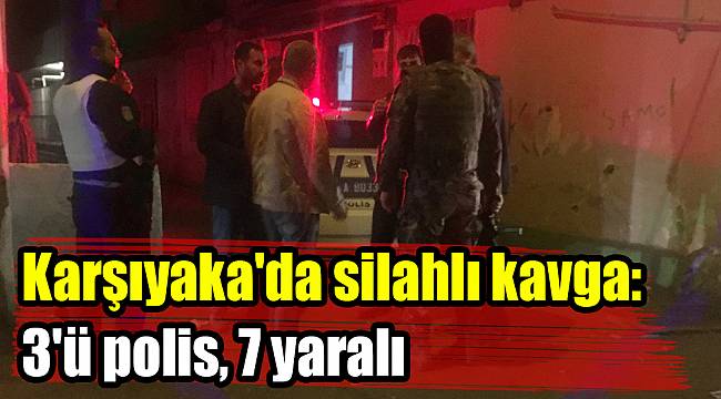 Karşıyaka'da silahlı kavga: 3'ü polis, 7 yaralı