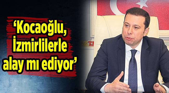 ‘Kocaoğlu, İzmirlilerle alay mı ediyor’