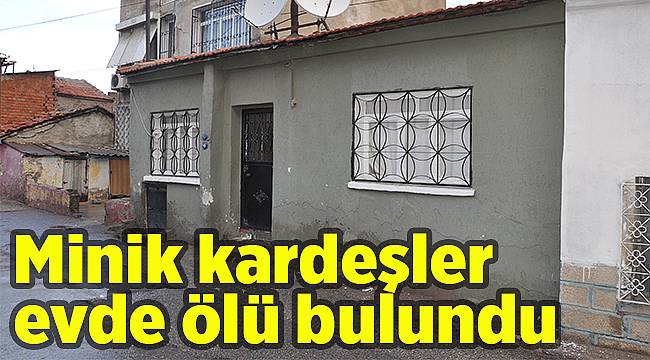 Minik kardeşler evde ölü bulundu