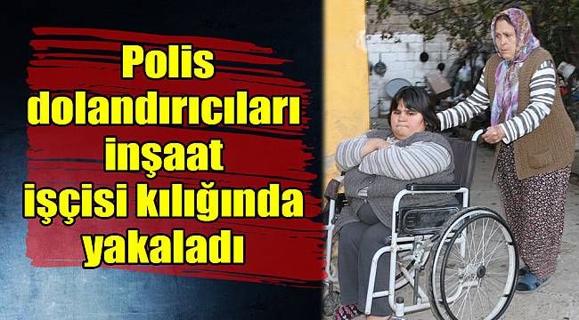 Polis dolandırıcıları inşaat işçisi kılığında yakaladı