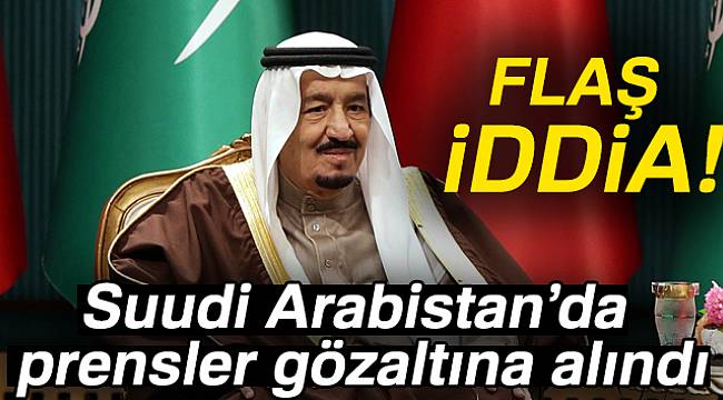 'Suudi Arabistan'da prensler gözaltına alındı' iddiası