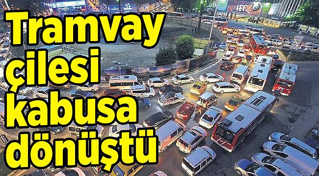 Tramvay çilesi kabusa dönüştü