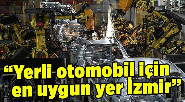 “Yerli otomobil için en uygun yer İzmir”