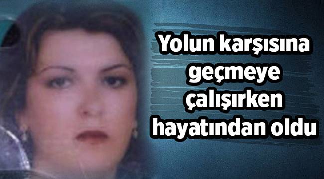 Yolun karşısına geçmeye çalışırken hayatından oldu