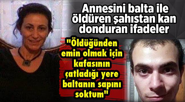 Annesini balta ile öldüren şahıstan kan donduran ifadeler
