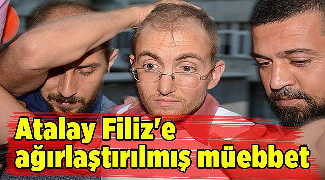 Atalay Filiz'e ağırlaştırılmış müebbet hapis