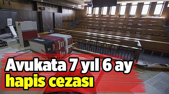 Avukata 7 yıl 6 ay hapis cezası