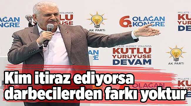 Başbakan Yıldırım: Bu düzenlemeye kim itiraz ediyorsa darbecilerden farkı yoktur