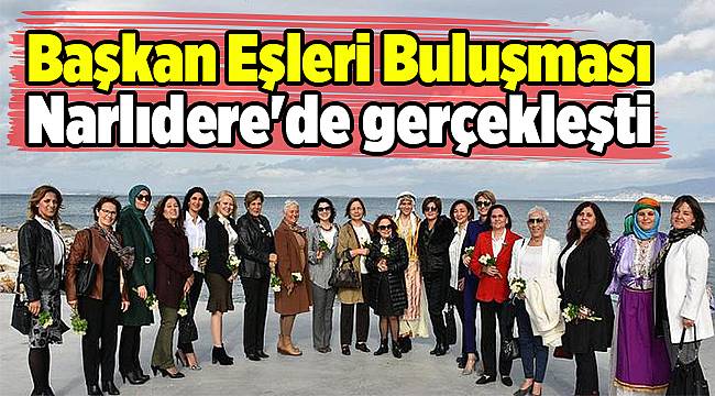 Başkan Eşleri Buluşması Narlıdere'de gerçekleşti