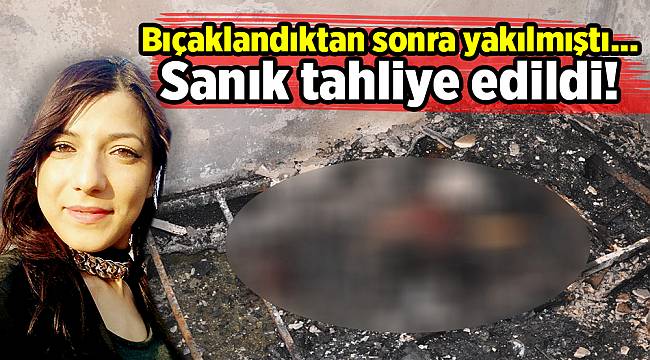 Bıçaklandıktan sonra yakılmıştı, sanık tahliye edildi!