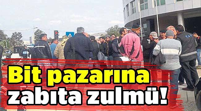 Bit pazarına zabıta zulmü