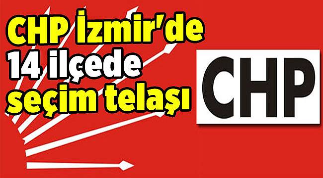 CHP İzmir'de 14 ilçede seçim telaşı