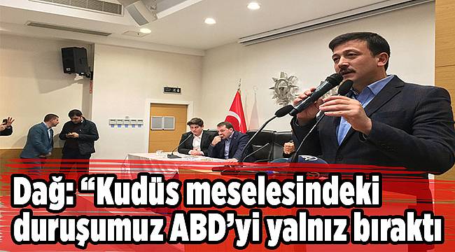 Dağ: “Kudüs meselesindeki duruşumuz ABD’yi yalnız bıraktı”