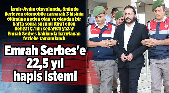 Emrah Serbes&#039;e 22,5 yıl hapis isteniyor