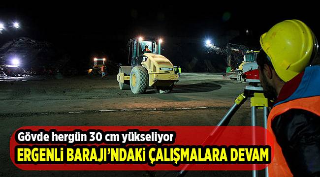 Ergenli Barajı’ndaki çalışmalar 24 saat devam ediyor