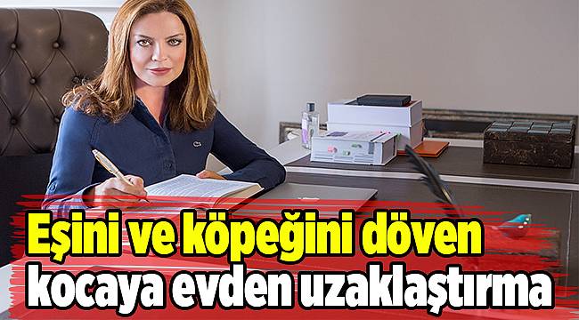 Eşini ve köpeğini döven kocaya evden uzaklaştırma