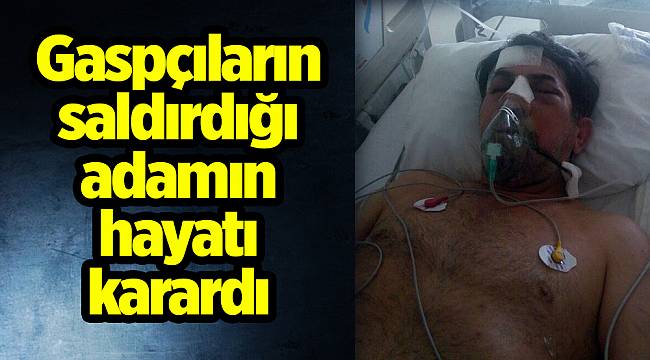 Gaspçıların saldırdığı adamın hayatı karardı