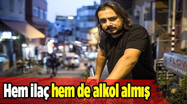 Hem ilaç hem de alkol almış