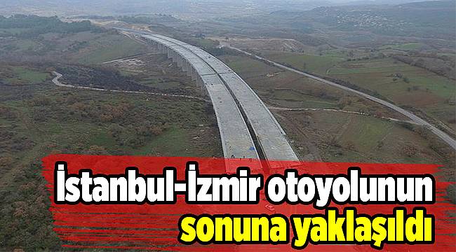 İstanbul-İzmir otoyolunun sonuna yaklaşıldı