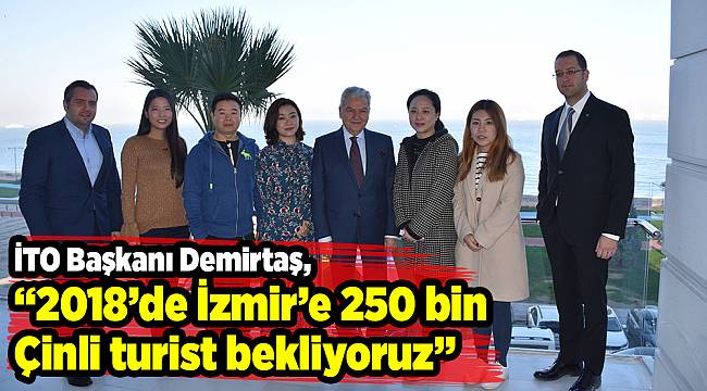 İTO Başkanı Demirtaş, “2018’de İzmir’e 250 bin Çinli turist bekliyoruz”