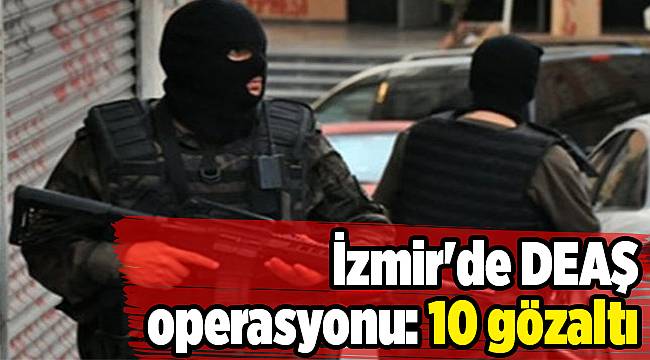 İzmir&#039;de DEAŞ operasyonu: 10 gözaltı