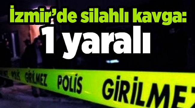 İzmir’de silahlı kavga: 1 yaralı
