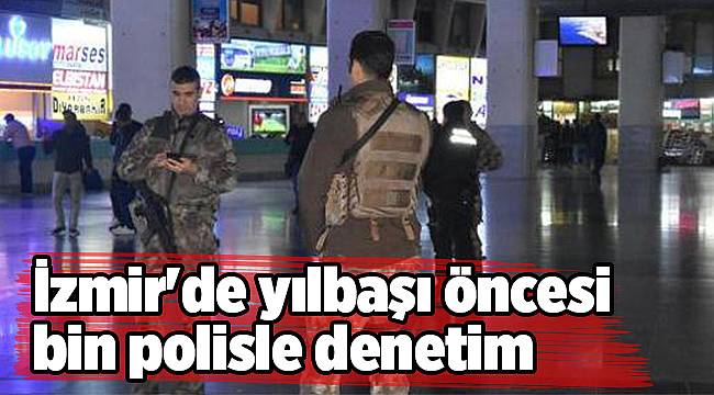 İzmir&#039;de yılbaşı öncesi bin polisle denetim